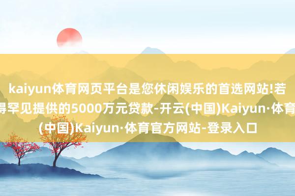 kaiyun体育网页平台是您休闲娱乐的首选网站!若微创医疗念念要取得罕见提供的5000万元贷款-开云(中国)Kaiyun·体育官方网站-登录入口