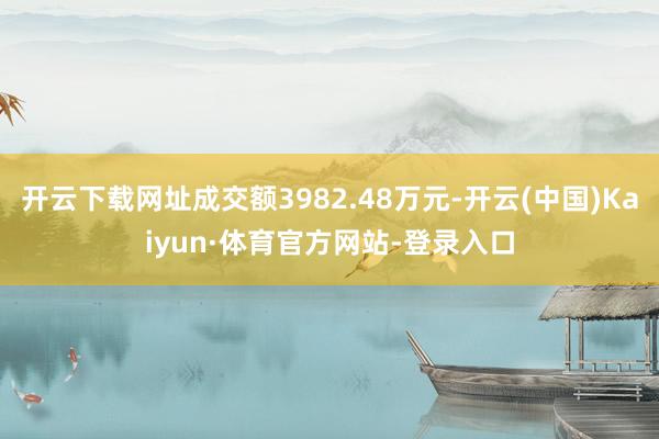 开云下载网址成交额3982.48万元-开云(中国)Kaiyun·体育官方网站-登录入口