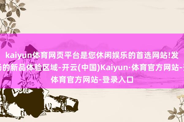kaiyun体育网页平台是您休闲娱乐的首选网站!发布会现场的新品体验区域-开云(中国)Kaiyun·体育官方网站-登录入口