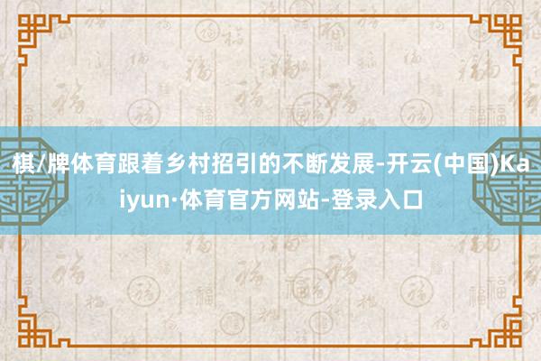 棋/牌体育跟着乡村招引的不断发展-开云(中国)Kaiyun·体育官方网站-登录入口