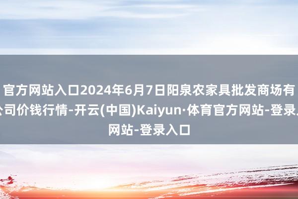 官方网站入口2024年6月7日阳泉农家具批发商场有限公司价钱行情-开云(中国)Kaiyun·体育官方网站-登录入口