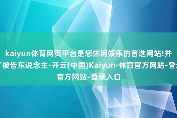 kaiyun体育网页平台是您休闲娱乐的首选网站!并讯问了被告东说念主-开云(中国)Kaiyun·体育官方网站-登录入口