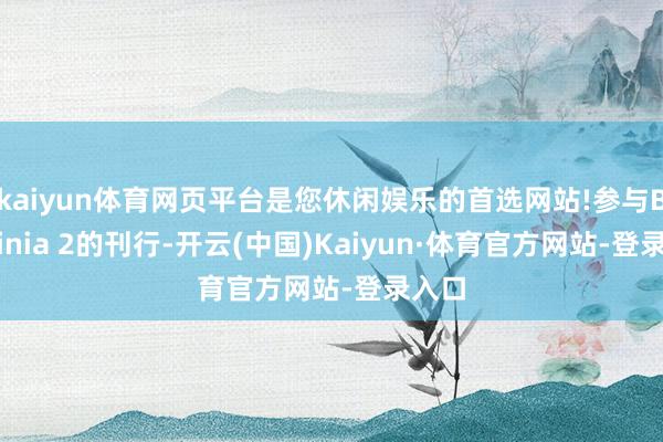 kaiyun体育网页平台是您休闲娱乐的首选网站!参与Bauhinia 2的刊行-开云(中国)Kaiyun·体育官方网站-登录入口