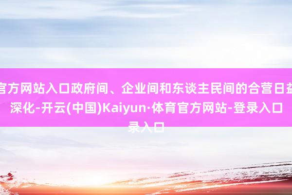 官方网站入口政府间、企业间和东谈主民间的合营日益深化-开云(中国)Kaiyun·体育官方网站-登录入口