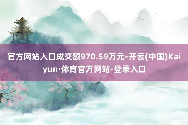 官方网站入口成交额970.59万元-开云(中国)Kaiyun·体育官方网站-登录入口