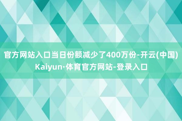 官方网站入口当日份额减少了400万份-开云(中国)Kaiyun·体育官方网站-登录入口