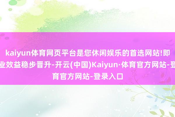 kaiyun体育网页平台是您休闲娱乐的首选网站!即中央企业效益稳步晋升-开云(中国)Kaiyun·体育官方网站-登录入口