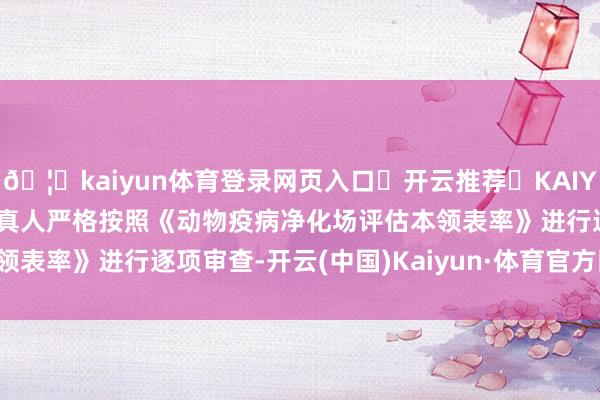 🦄kaiyun体育登录网页入口✅开云推荐✅KAIYUN SPORTS为您提供:真人严格按照《动物疫病净化场评估本领表率》进行逐项审查-开云(中国)Kaiyun·体育官方网站-登录入口