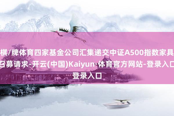 棋/牌体育四家基金公司汇集递交中证A500指数家具召募请求-开云(中国)Kaiyun·体育官方网站-登录入口