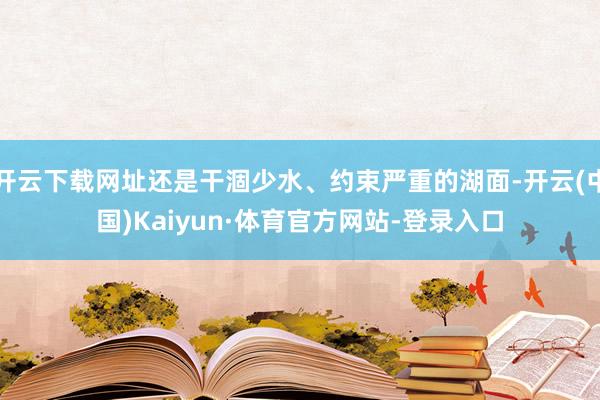 开云下载网址还是干涸少水、约束严重的湖面-开云(中国)Kaiyun·体育官方网站-登录入口