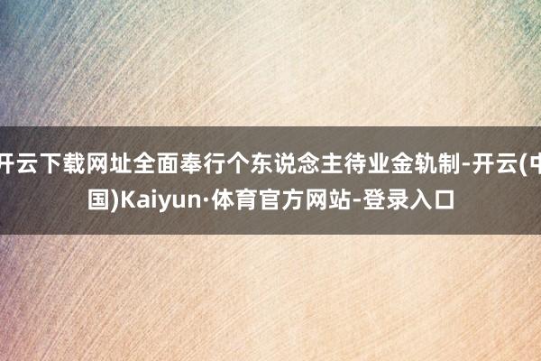 开云下载网址全面奉行个东说念主待业金轨制-开云(中国)Kaiyun·体育官方网站-登录入口