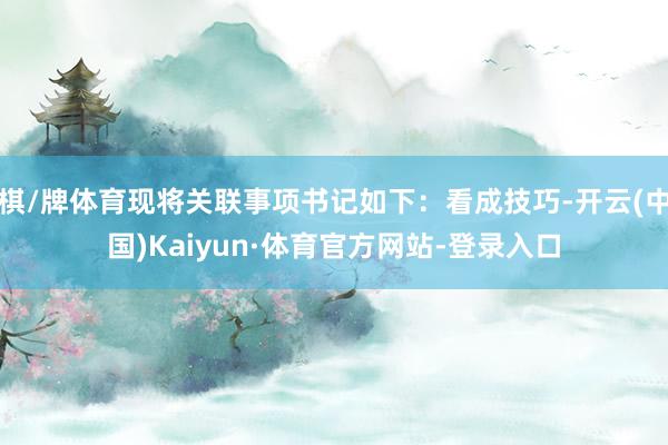 棋/牌体育现将关联事项书记如下：看成技巧-开云(中国)Kaiyun·体育官方网站-登录入口