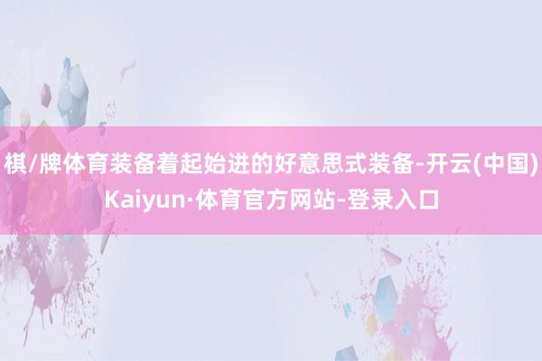 棋/牌体育装备着起始进的好意思式装备-开云(中国)Kaiyun·体育官方网站-登录入口