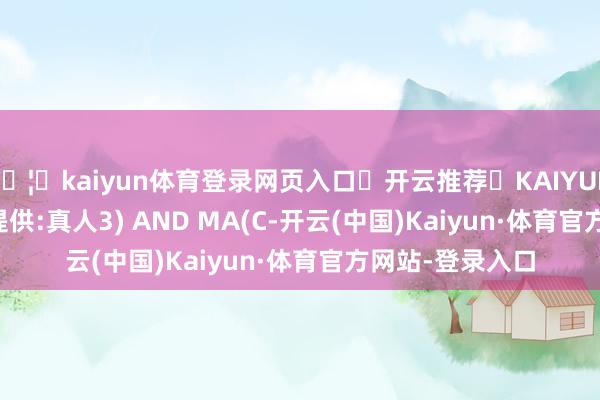 🦄kaiyun体育登录网页入口✅开云推荐✅KAIYUN SPORTS为您提供:真人3) AND MA(C-开云(中国)Kaiyun·体育官方网站-登录入口