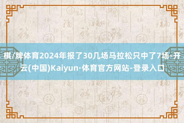 棋/牌体育2024年报了30几场马拉松只中了7场-开云(中国)Kaiyun·体育官方网站-登录入口