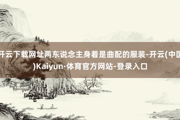 开云下载网址两东说念主身着是曲配的服装-开云(中国)Kaiyun·体育官方网站-登录入口