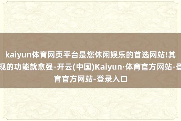 kaiyun体育网页平台是您休闲娱乐的首选网站!其价钱发现的功能就愈强-开云(中国)Kaiyun·体育官方网站-登录入口