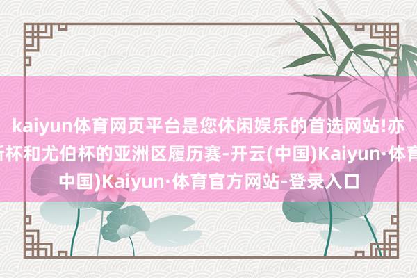 kaiyun体育网页平台是您休闲娱乐的首选网站!亦然苏迪曼杯、汤姆斯杯和尤伯杯的亚洲区履历赛-开云(中国)Kaiyun·体育官方网站-登录入口