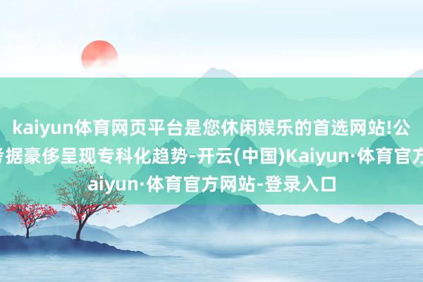 kaiyun体育网页平台是您休闲娱乐的首选网站!公共界限内短信考据豪侈呈现专科化趋势-开云(中国)Kaiyun·体育官方网站-登录入口