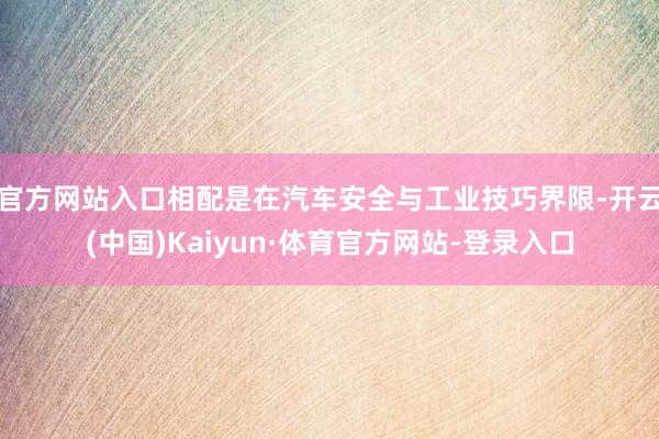 官方网站入口相配是在汽车安全与工业技巧界限-开云(中国)Kaiyun·体育官方网站-登录入口